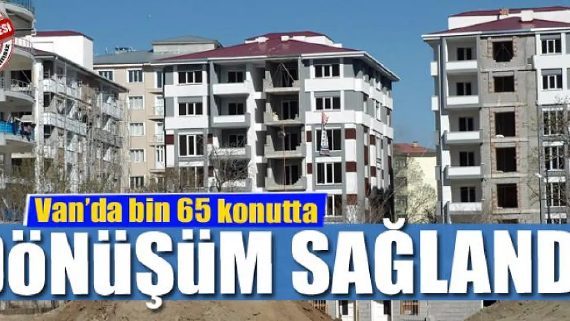 Van'da bin 65 konutta dönüşüm sağlandı 