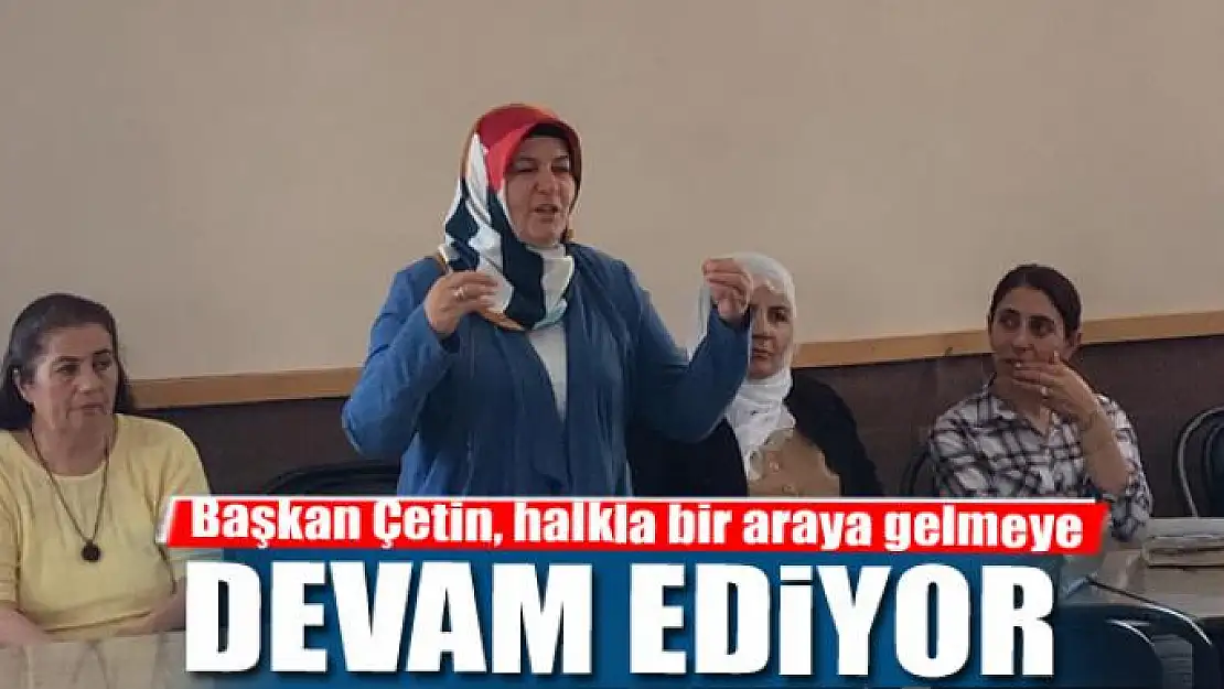 Başkan Çetin, halkla bir araya gelmeye devam ediyor