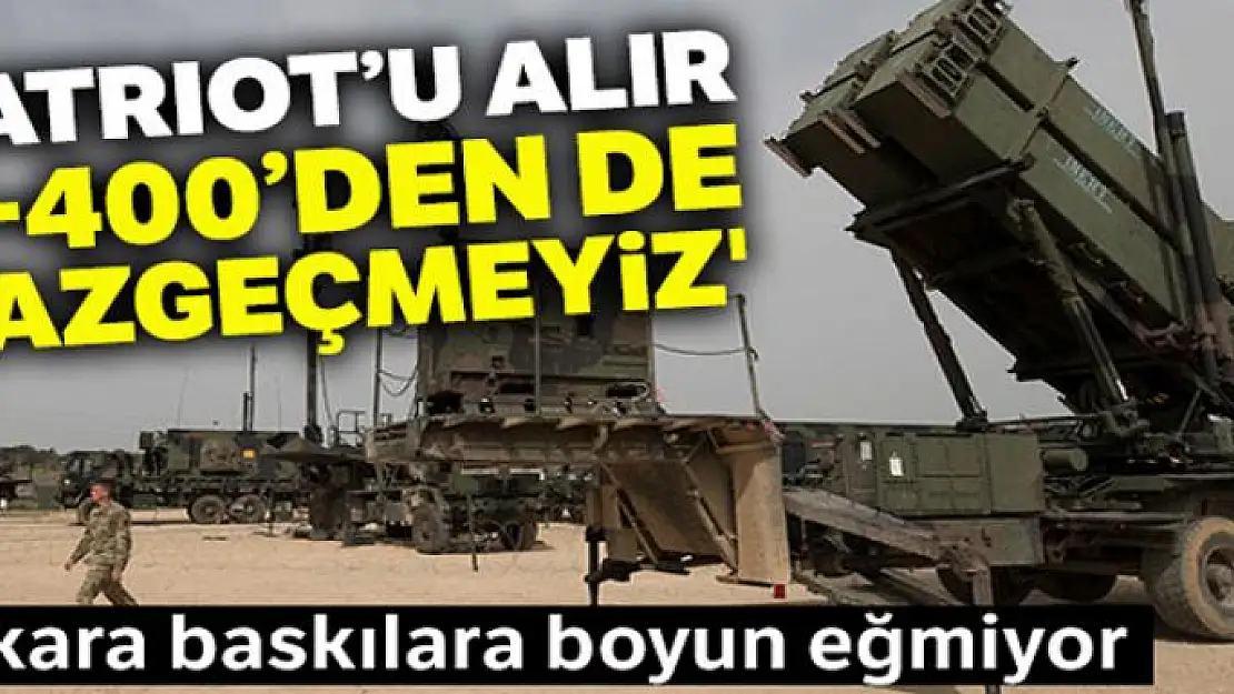 'Patriot'u alır S-400'den de vazgeçmeyiz'