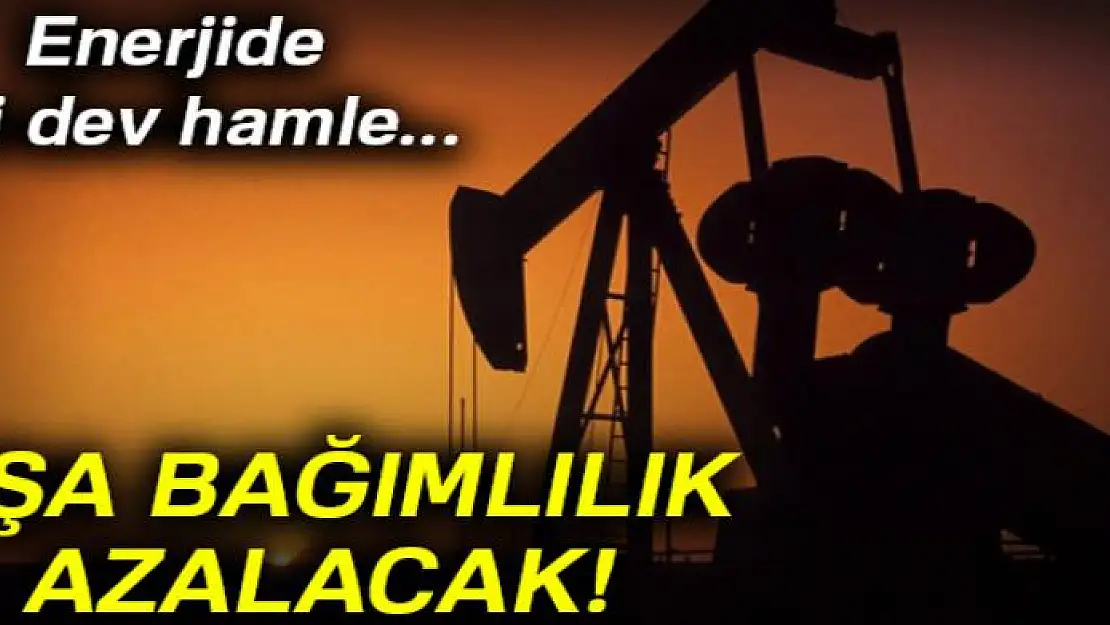 Enerjide iki dev hamle... Dışa bağımlılık azalacak!