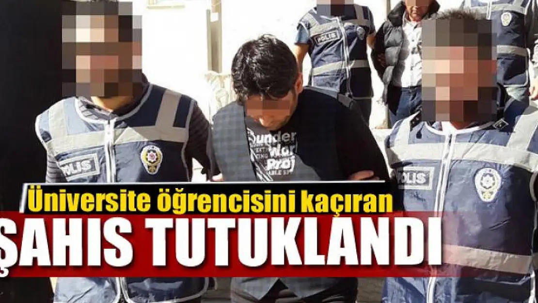 Üniversite öğrencisini kaçıran şahıs tutuklandı