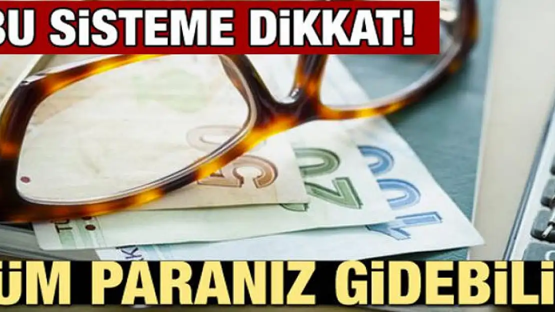 Bu sisteme dikkat! Tüm paranız gidebilir