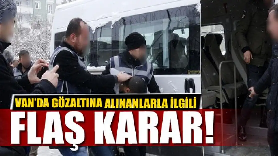 Van'da gözaltına alınanlarla ilgili flaş karar