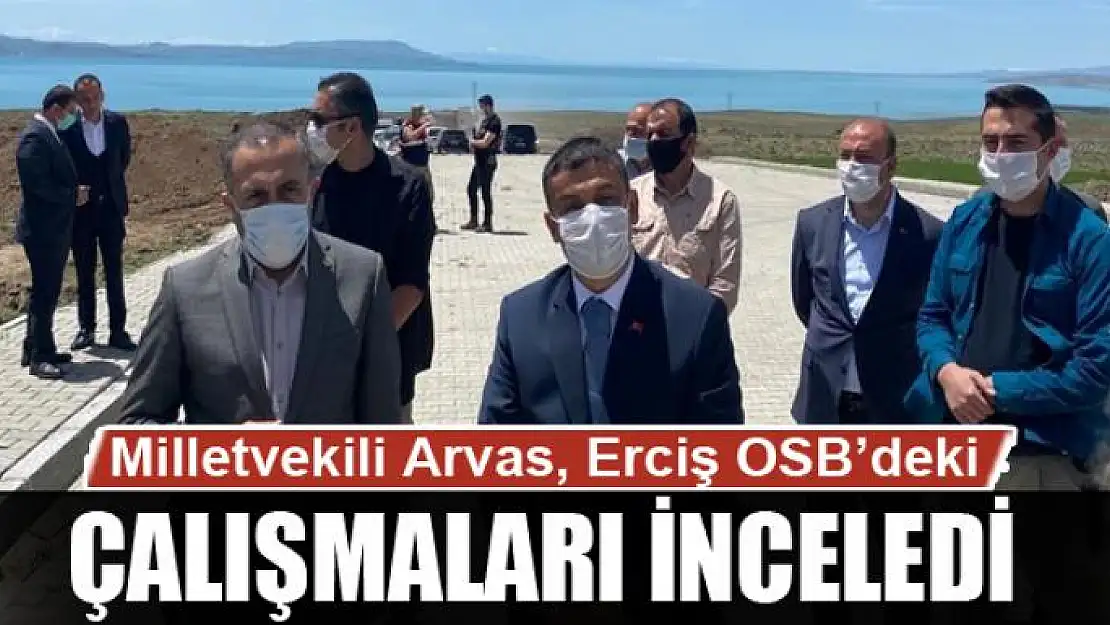 Milletvekili Arvas, Erciş OSB'deki çalışmaları yerinde inceledi