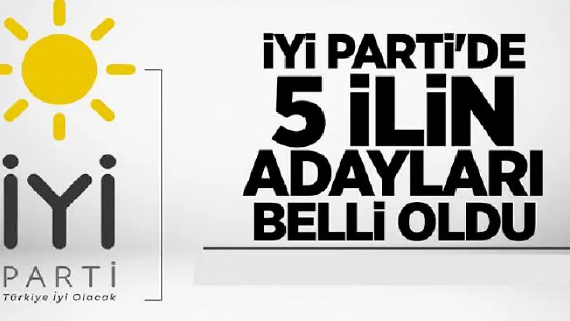 İYİ Parti'de 5 ilin daha adayı açıklandı