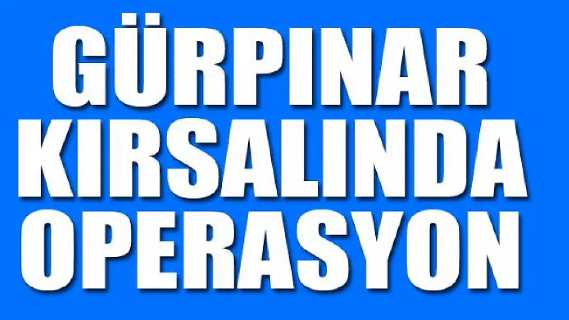 GÜRPINAR KIRSALINDA OPERASYON