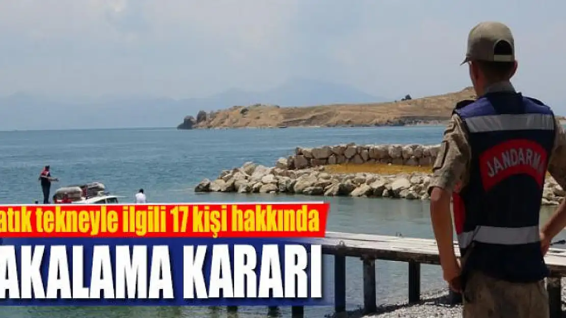 Batık tekneyle ilgili 17 kişi hakkında yakalama kararı