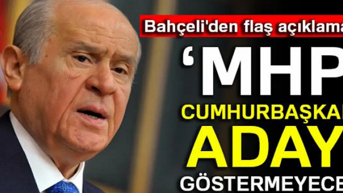 Bahçeli: 'MHP, Cumhurbaşkanı adayı göstermeyecek'