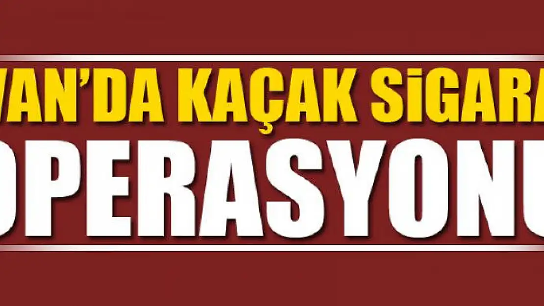 Van'da kaçak sigara operasyonu 