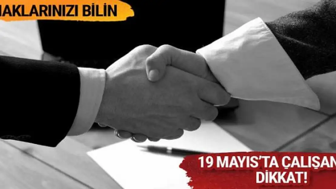 19 Mayıs tarihinde çalışacak olanlar dikkat işte haklar