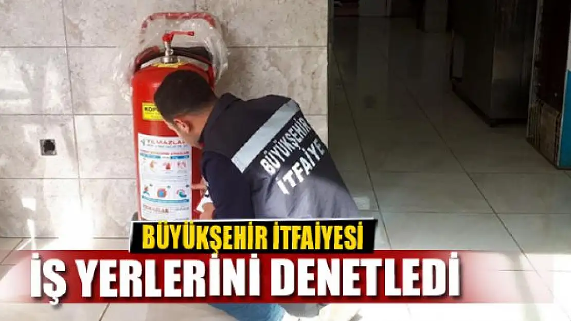 BÜYÜKŞEHİR İTFAİYESİ İŞ YERLERİNİ DENETLEDİ