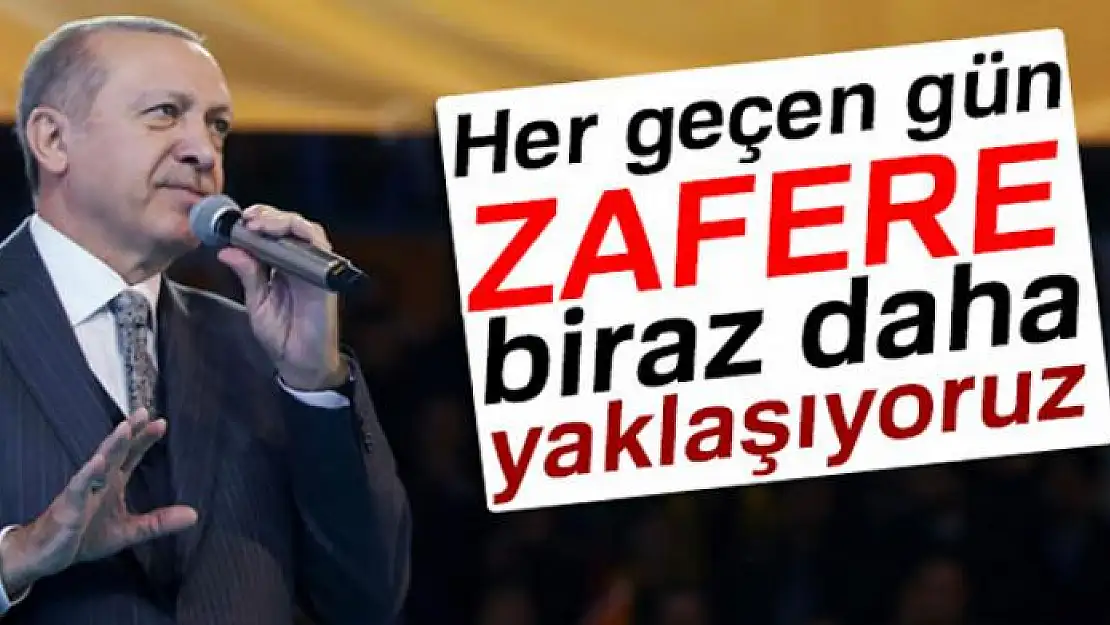 Erdoğan: 'Elhamdülillah, her geçen gün zafere biraz daha yaklaşıyoruz'