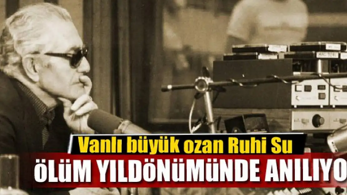 Vanlı büyük ozan Ruhi Su ölüm yıldönümünde anılıyor