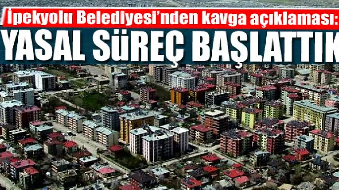 İPEKYOLU BELEDİYESİ: YASAL SÜREÇ BAŞLATTIK