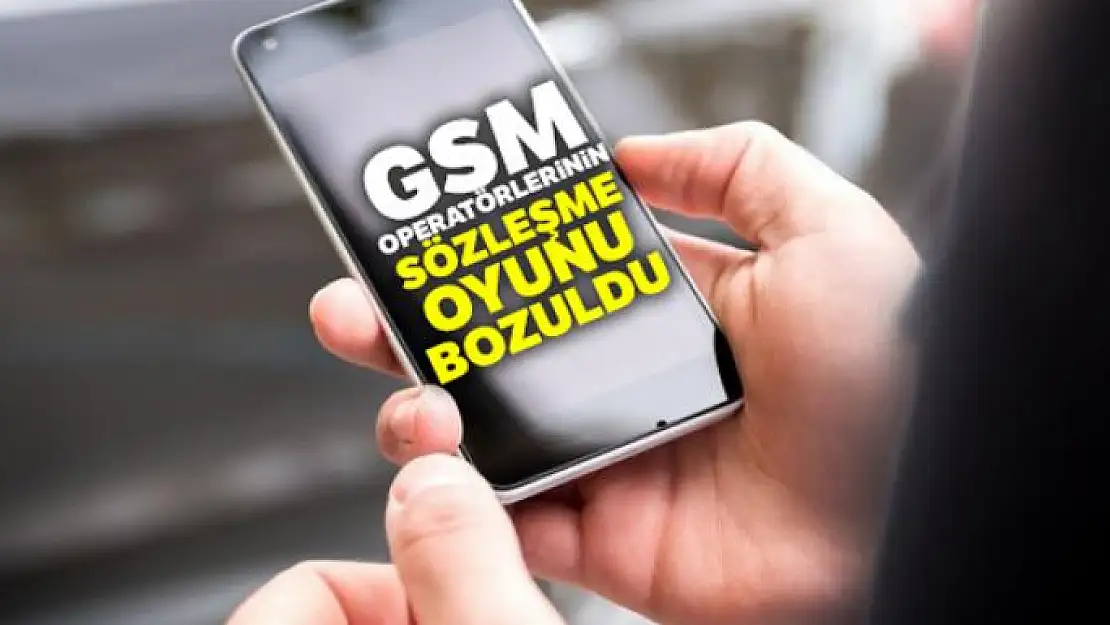 GSM operatörlerinin sözleşme oyunu bozuldu