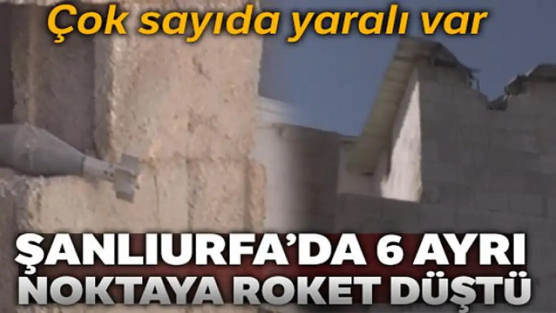 Şanlıurfa'da 6 ayrı noktaya roket düştü