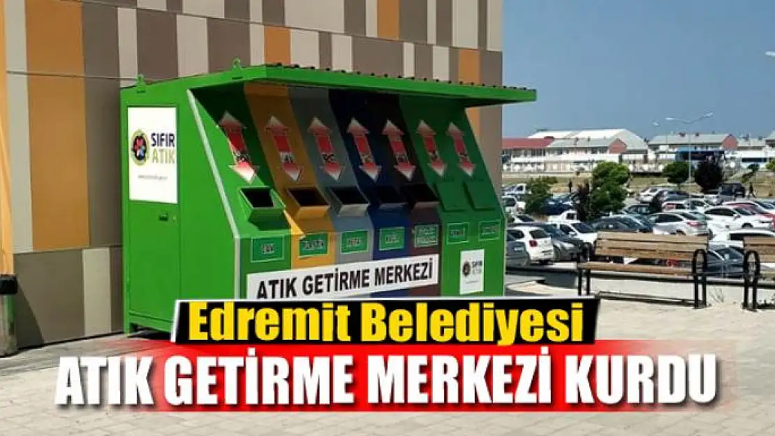 Edremit Belediyesi 'Atık Getirme Merkezi' kurdu