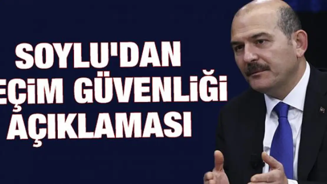 Soylu'dan seçim güvenliği açıklaması