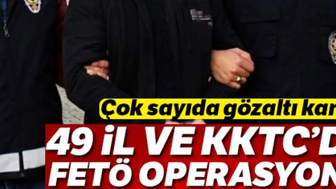 49 il ve KKTC'de FETÖ operasyonu