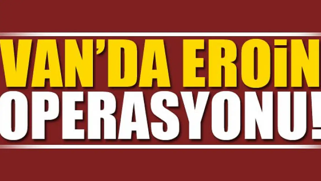 Van'da Eroin Operasyonu 