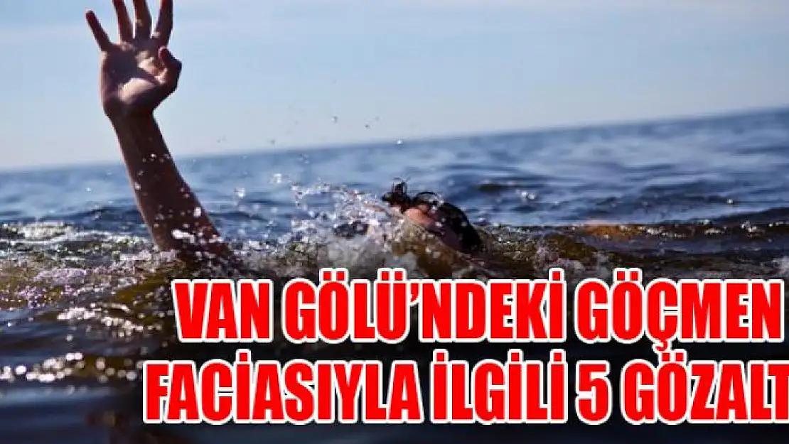 Van Gölü'ndeki göçmen faciasıyla ilgili 5 gözaltı