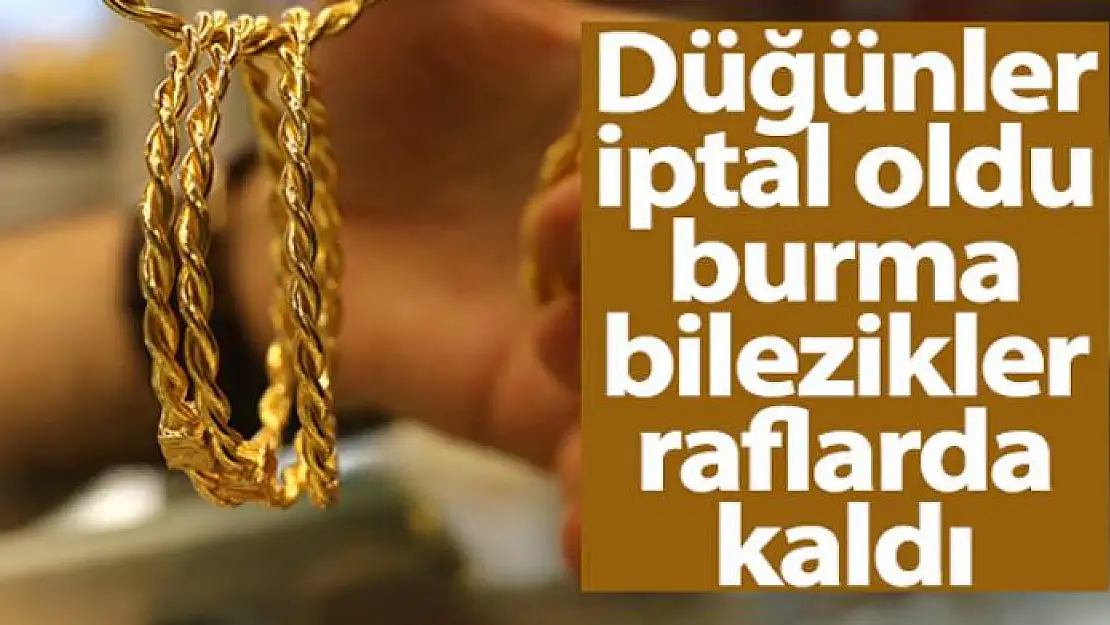 Düğünler iptal oldu burma bilezikler raflarda kaldı