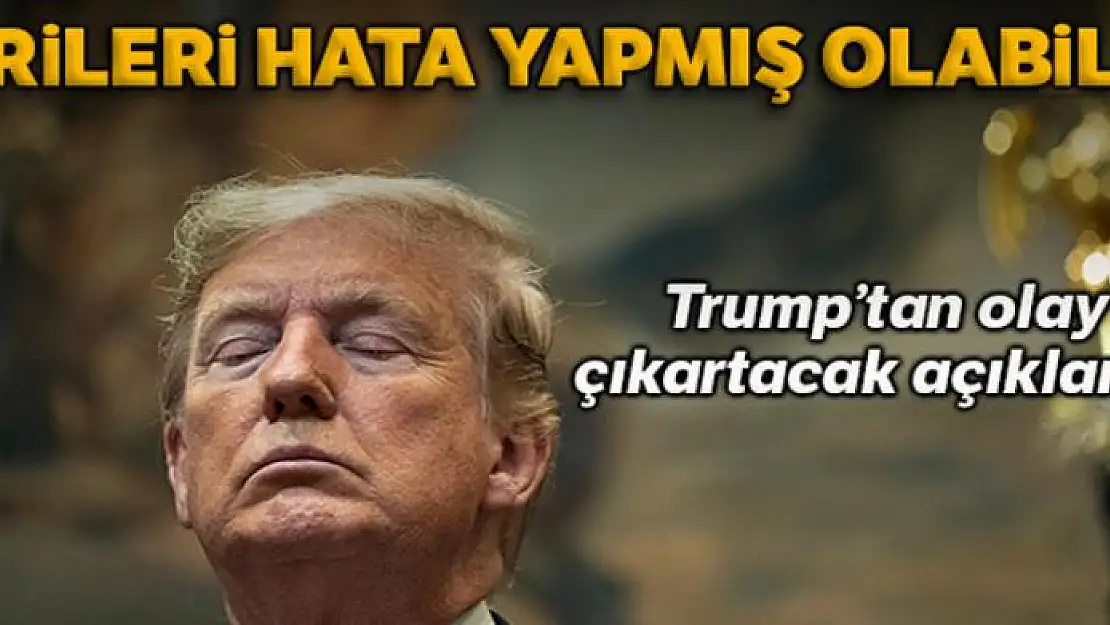 Trump: 'Birileri hata yapmış olabilir'