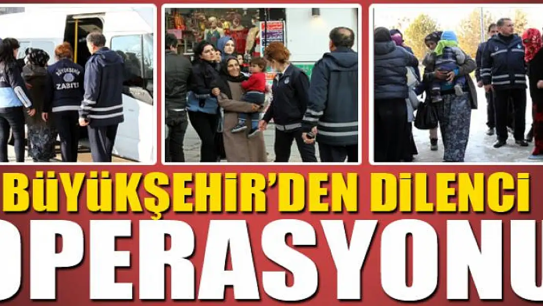 BÜYÜKŞEHİR'DEN DİLENCİ OPERASYONU