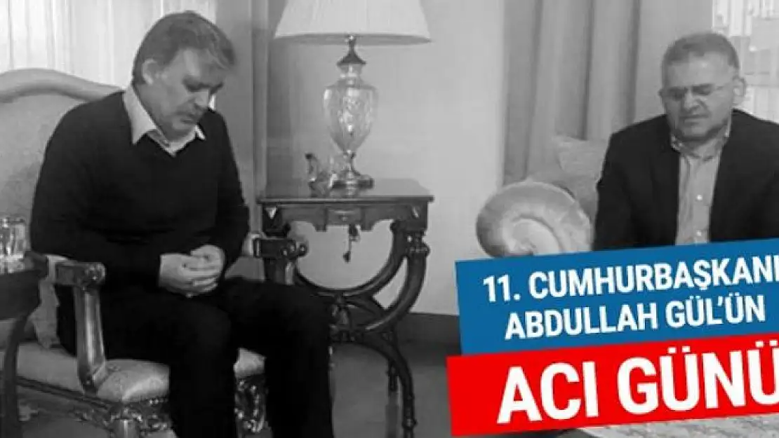 11. Cumhurbaşkanı Abdullah Gül'ün acı günü