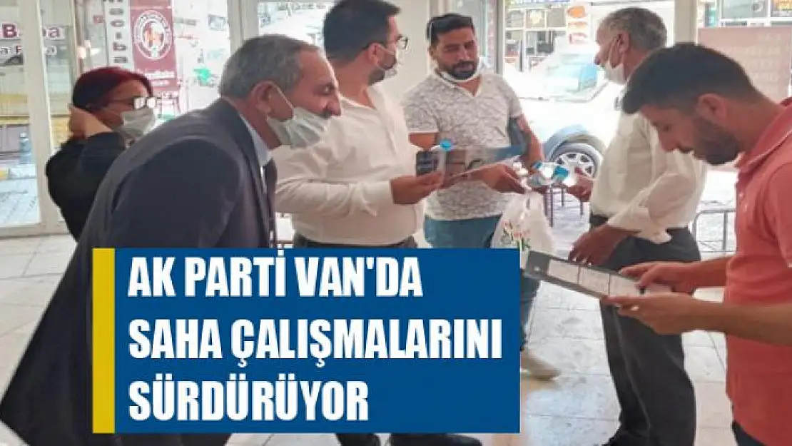 AK PARTİ VAN'DA SAHA ÇALIŞMALARINI SÜRDÜRÜYOR