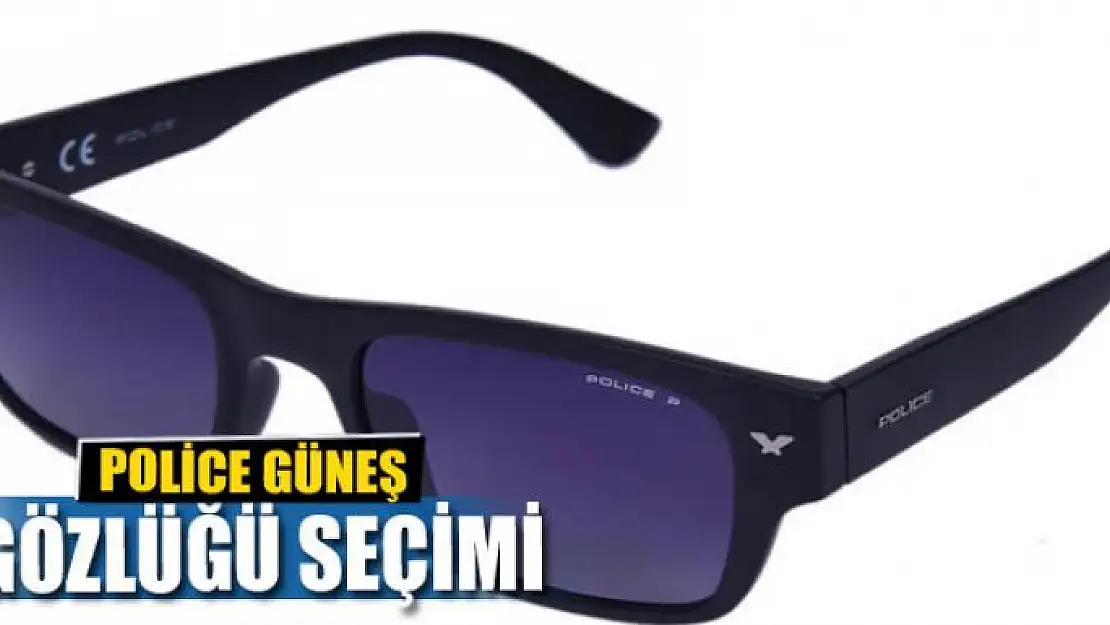 POLİCE GÜNEŞ GÖZLÜĞÜ SEÇİMİ