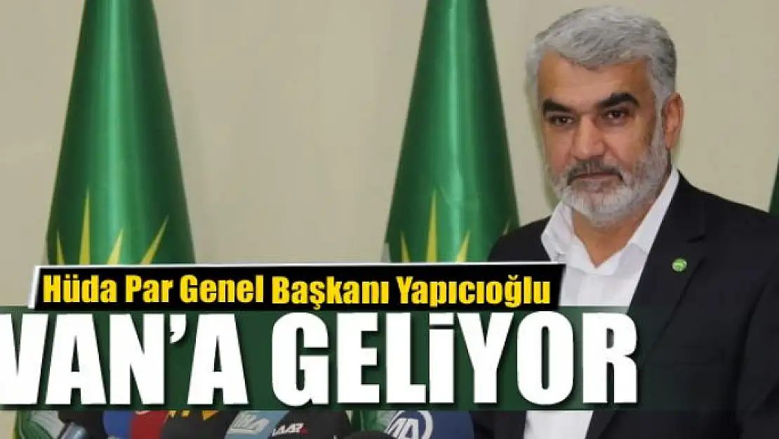 Hüda Par Genel Başkanı Yapıcıoğlu Van'a geliyor 