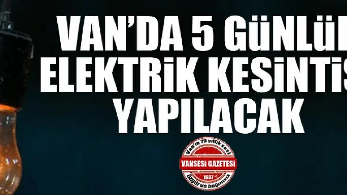 Van'da 5 günlük elektrik kesintisi yapılacak