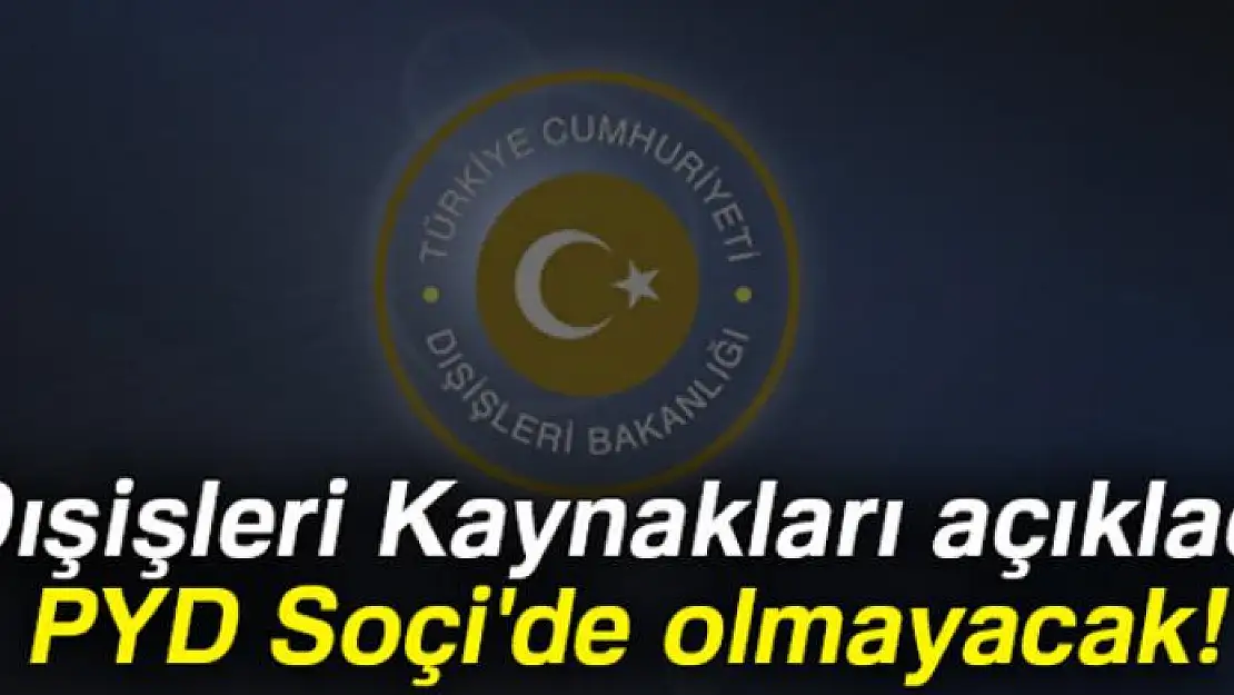 Dışişleri Kaynakları: PYD Soçi'de olmayacak!