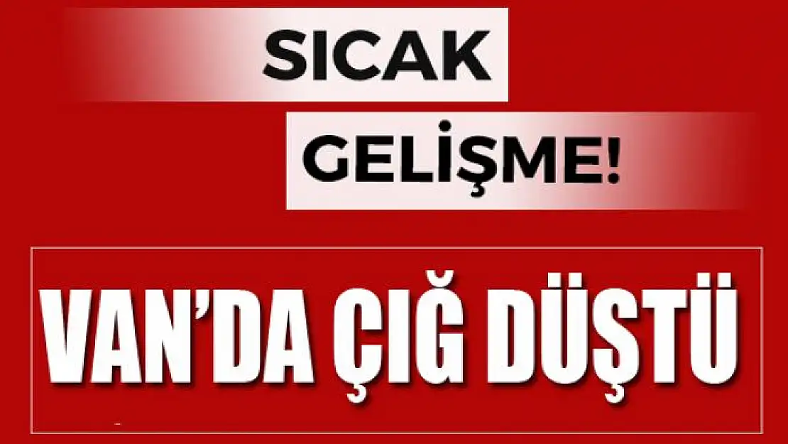 VAN'DA ÇIĞ DÜŞTÜ