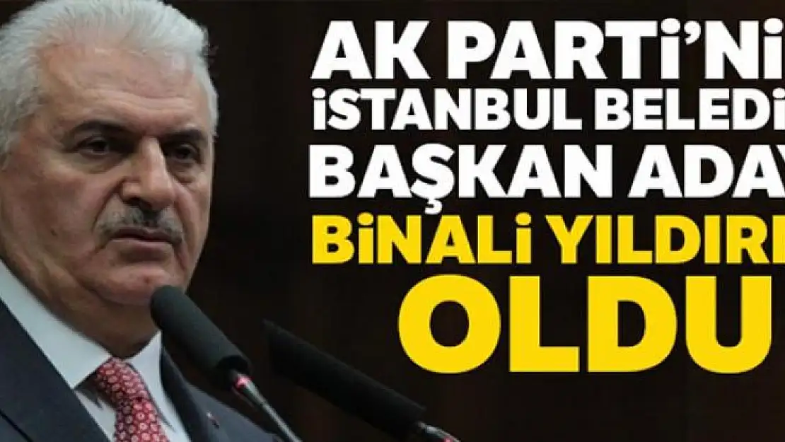 AK Parti'nin İstanbul Büyükşehir Belediye Başkan Adayı Binali Yıldırım oldu