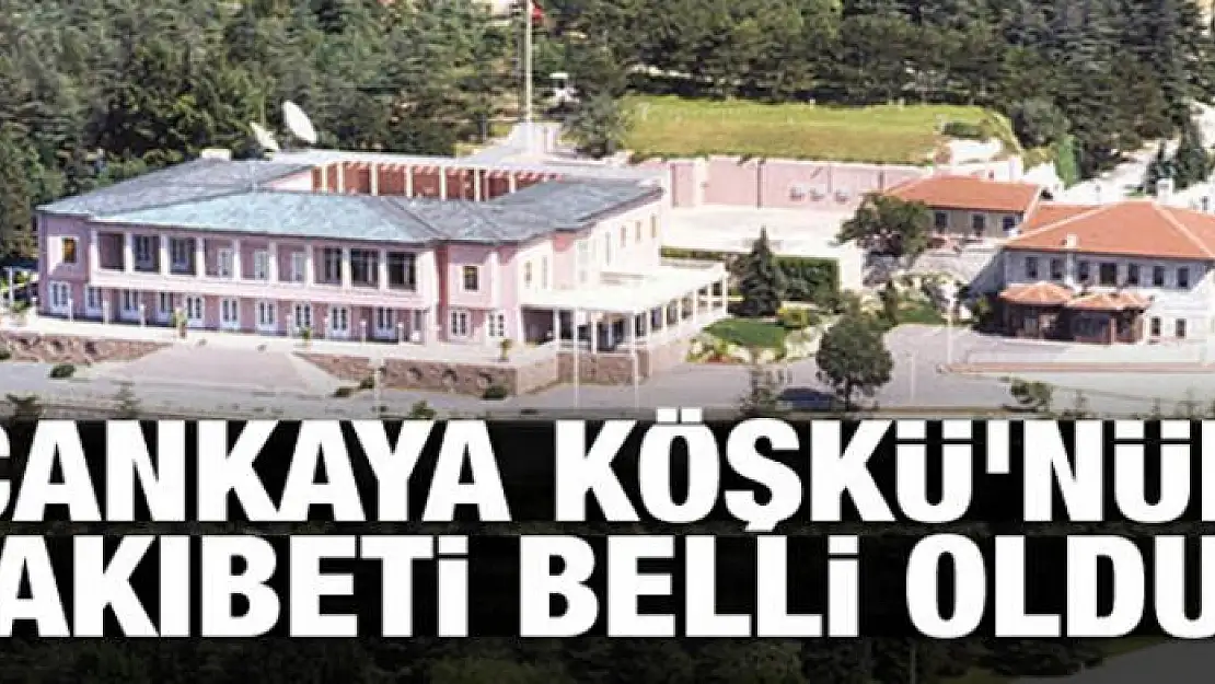 Çankaya Köşkü'nün akıbeti belli oldu