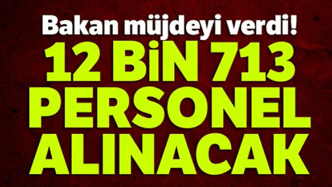 Bakan müjdeyi verdi! 12 bin 713 personel alınacak