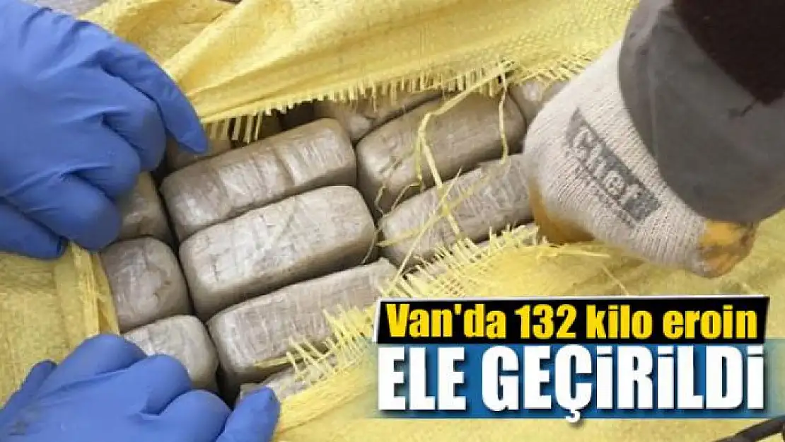 Van'da 132 kilo eroin ele geçirildi