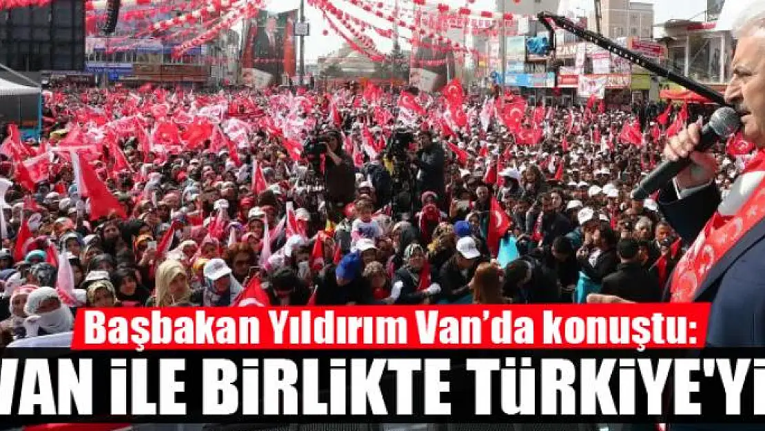 Yıldırım: Van ile birlikte Türkiye'yiz