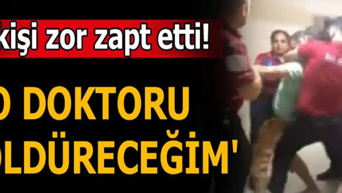 'O doktoru öldüreceğim' dedi, 6 kişi zor tuttu!