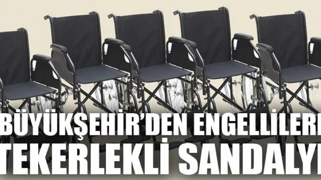 BÜYÜKŞEHİR'DEN ENGELLİLERE TEKERLEKLİ SANDALYE