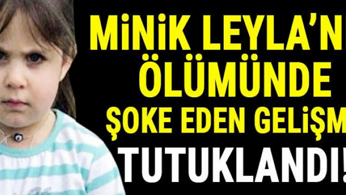 Küçük Leyla'nın ölümünde şok gelişme