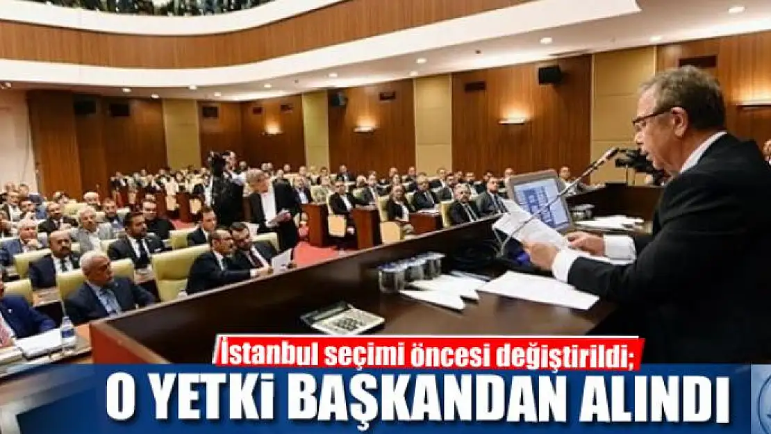 İstanbul seçimi öncesi değiştirildi O yetki başkandan alındı