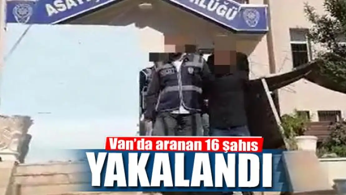 Van'da aranan 16 şahıs yakalandı