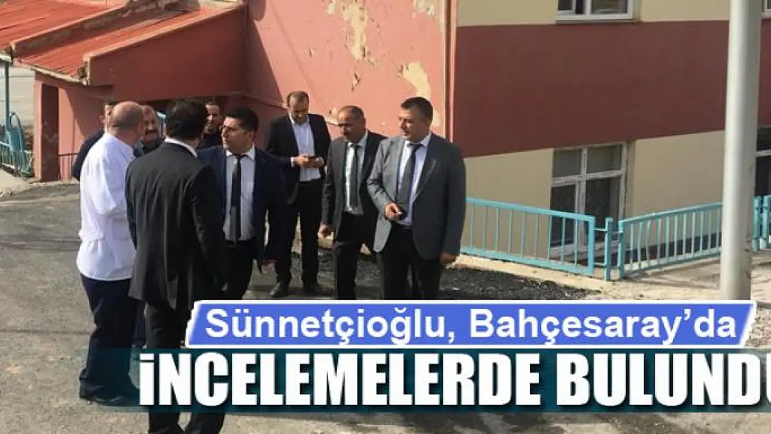 Sünnetçioğlu, Bahçesaray'da incelemelerde bulundu 