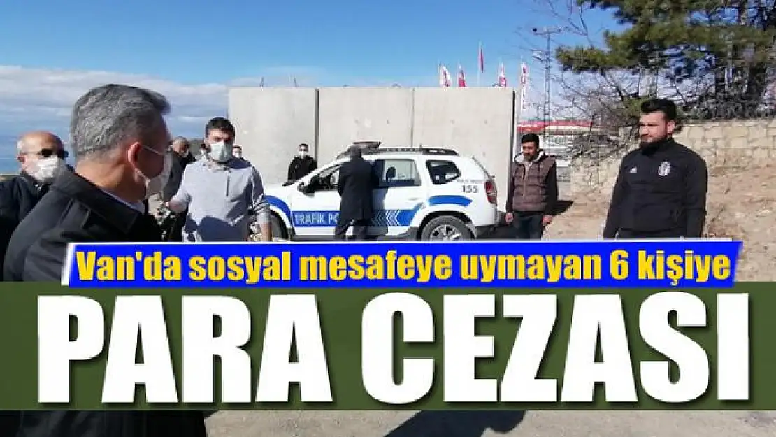 Van'da sosyal mesafeye uymayan 6 kişiye para cezası kesildi