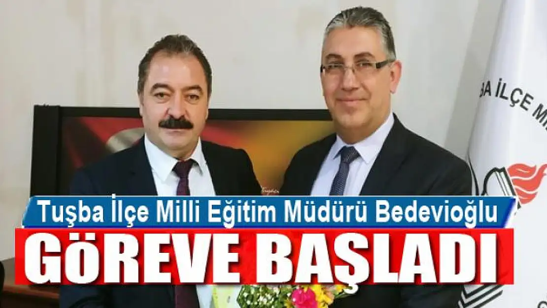 Tuşba İlçe Milli Eğitim Müdürü Bedevioğlu göreve başladı