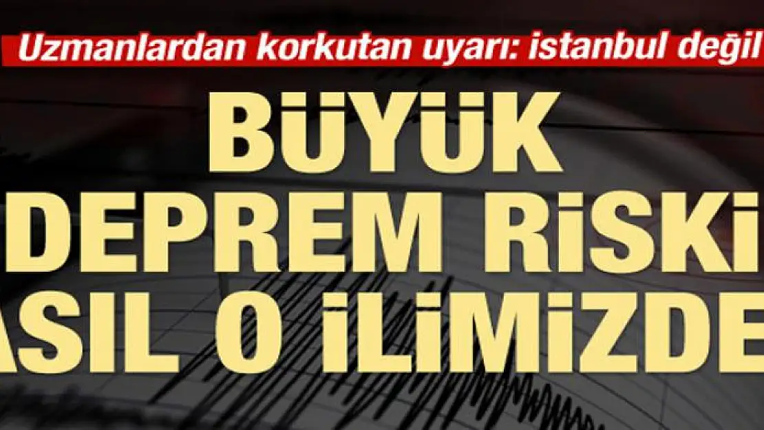 Büyük deprem riski asıl o ilimizde!