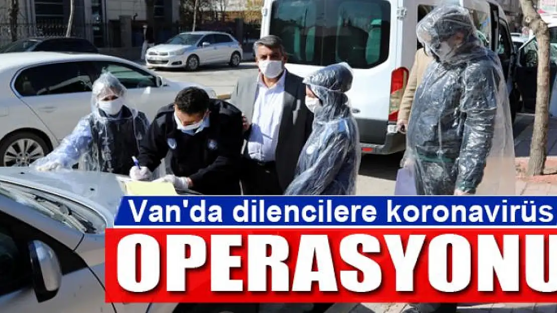 Van'da dilencilere koronavirüs operasyonu